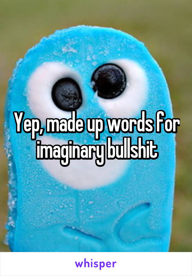 Yep, made up words for imaginary bullshit