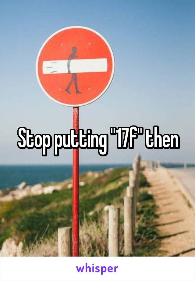 Stop putting "17f" then