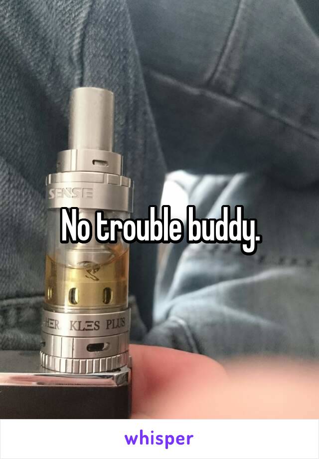 No trouble buddy.