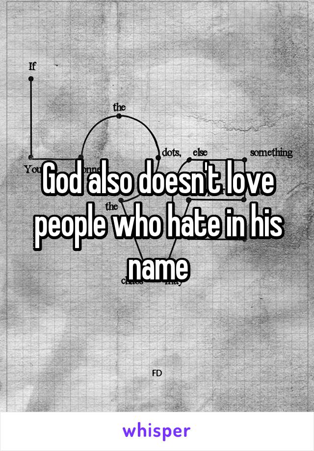 God also doesn't love people who hate in his name