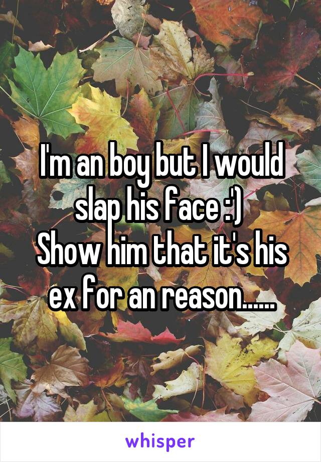 I'm an boy but I would slap his face :') 
Show him that it's his ex for an reason......