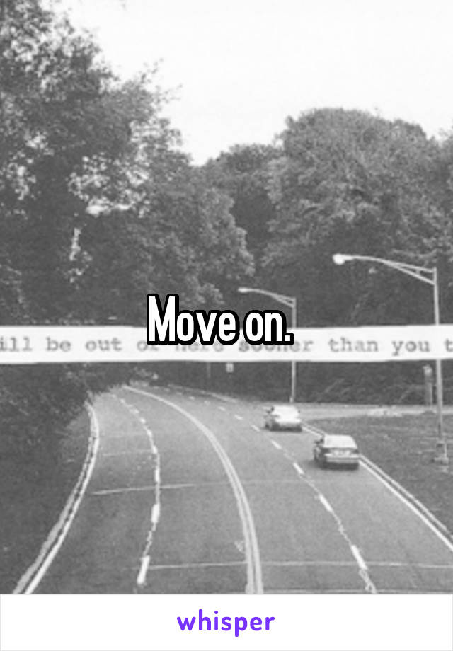 Move on.  