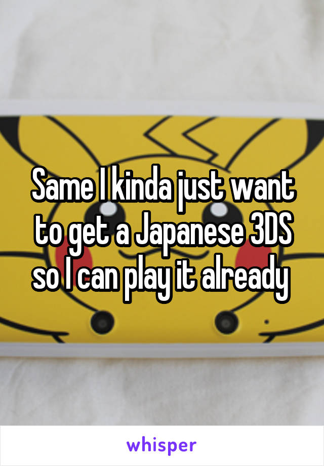 Same I kinda just want to get a Japanese 3DS so I can play it already 