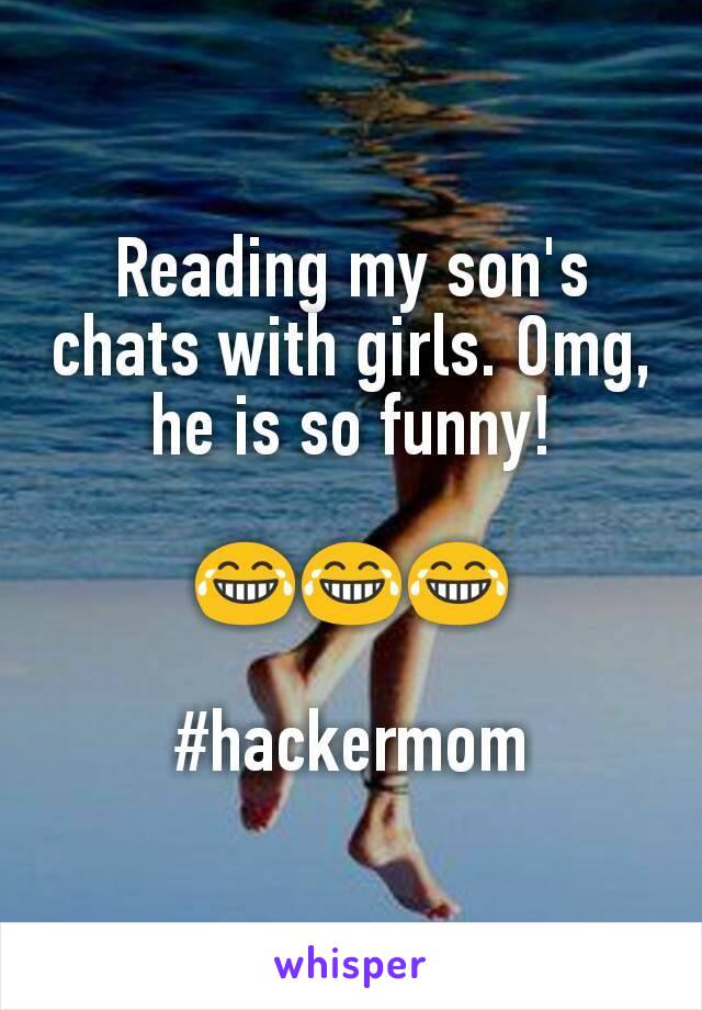 Reading my son's chats with girls. Omg, he is so funny!

😂😂😂

#hackermom
