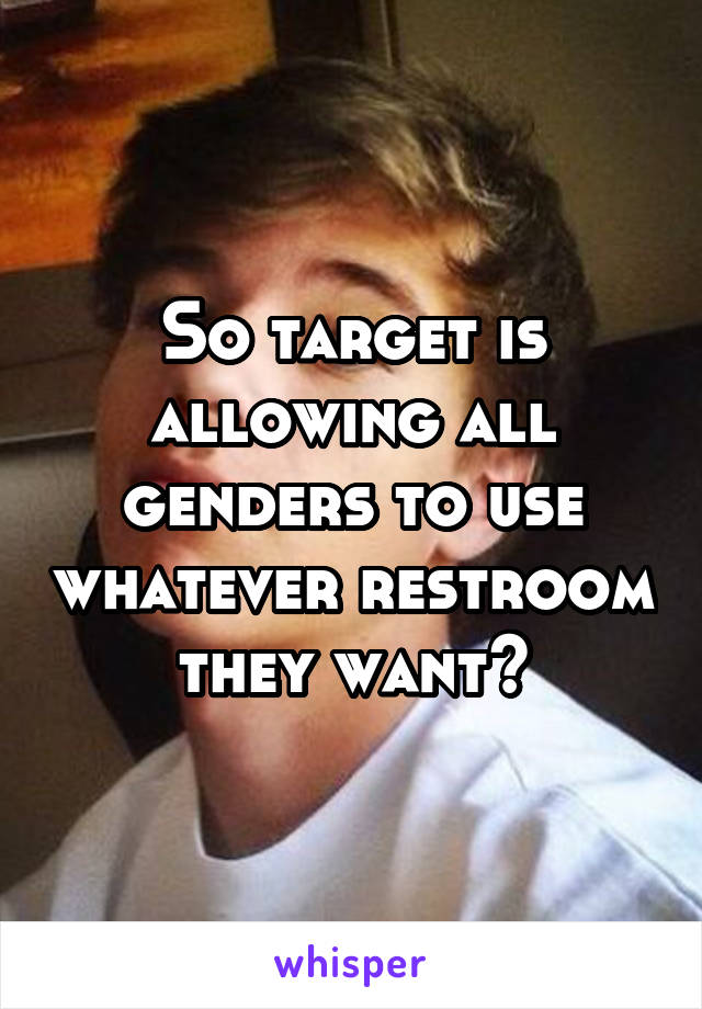 So target is allowing all genders to use whatever restroom they want?