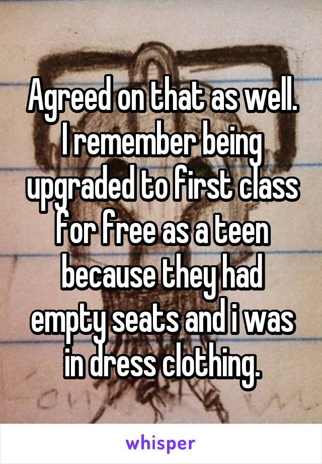 Agreed on that as well. I remember being upgraded to first class for free as a teen because they had empty seats and i was in dress clothing.