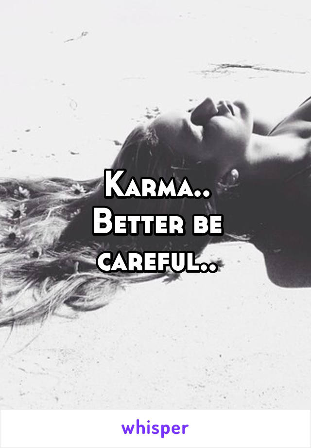 Karma..
Better be careful..