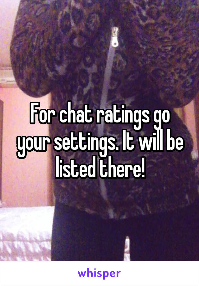 For chat ratings go your settings. It will be listed there!
