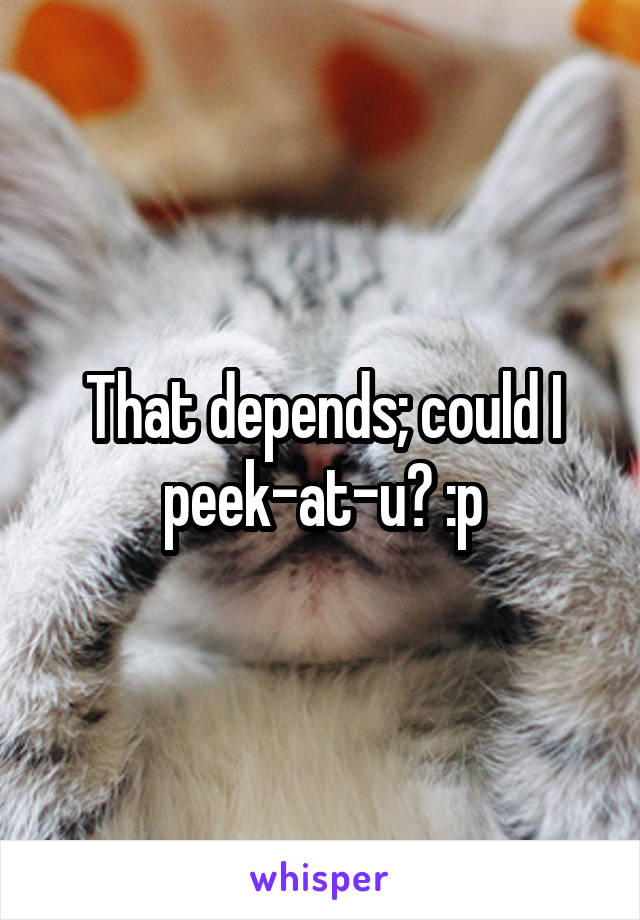 That depends; could I peek-at-u? :p