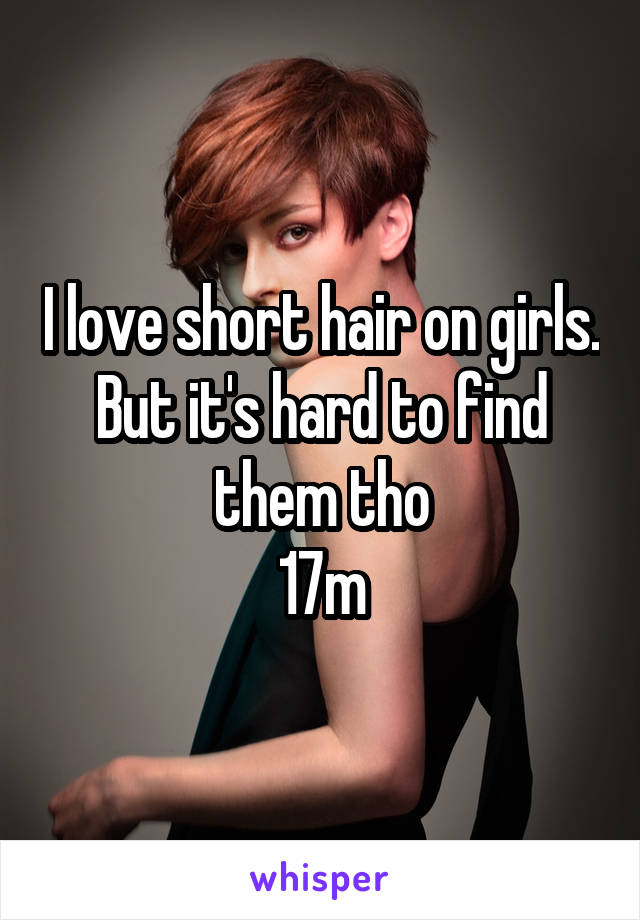 I love short hair on girls. But it's hard to find them tho
17m