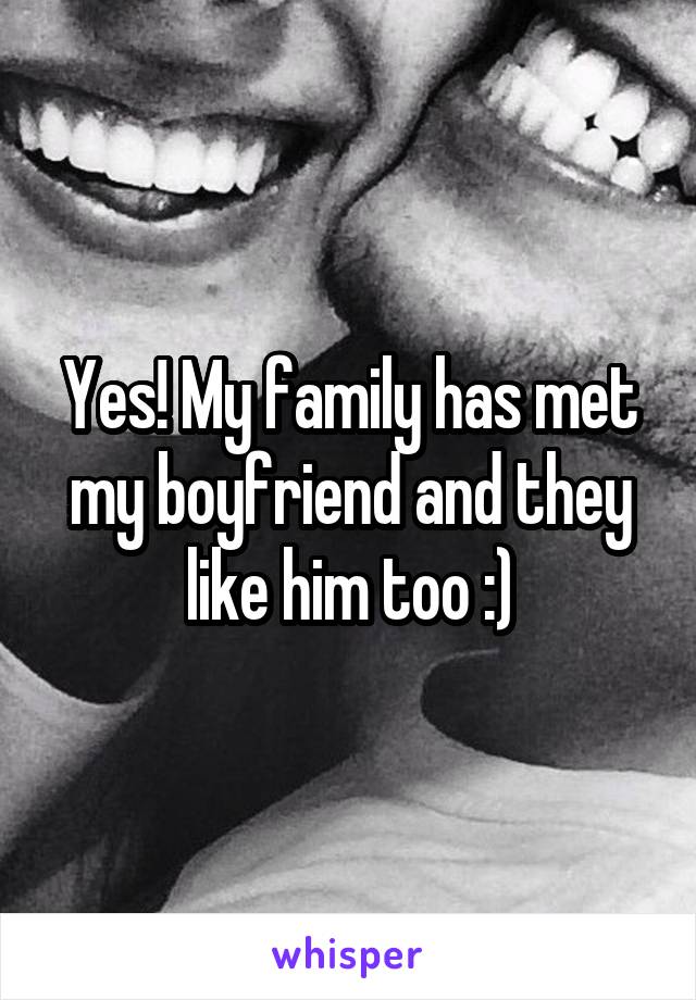 Yes! My family has met my boyfriend and they like him too :)