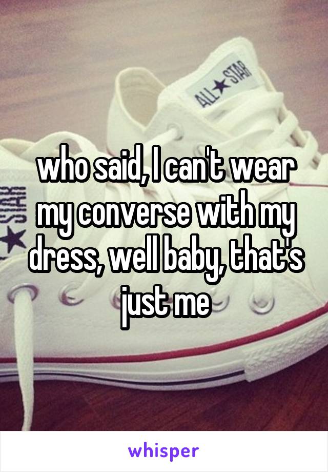 who said, I can't wear my converse with my dress, well baby, that's just me