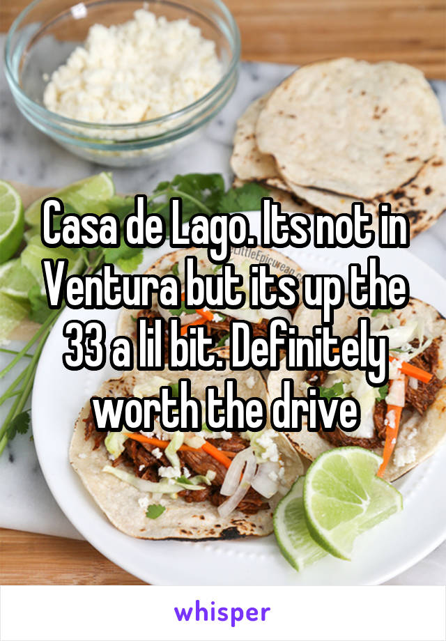 Casa de Lago. Its not in Ventura but its up the 33 a lil bit. Definitely worth the drive