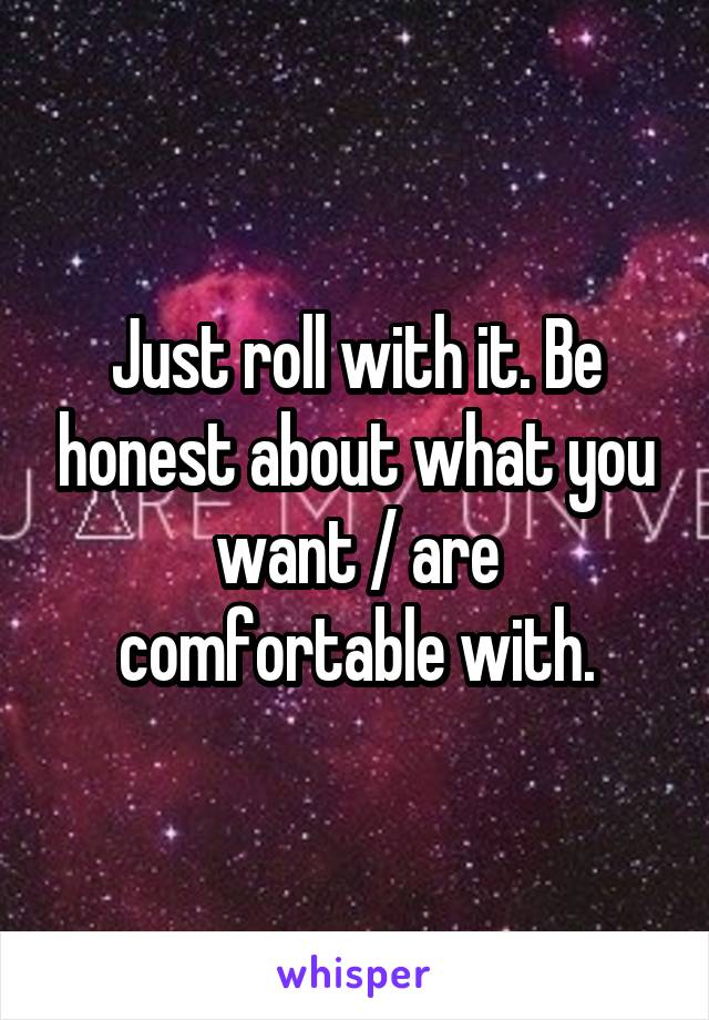 Just roll with it. Be honest about what you want / are comfortable with.