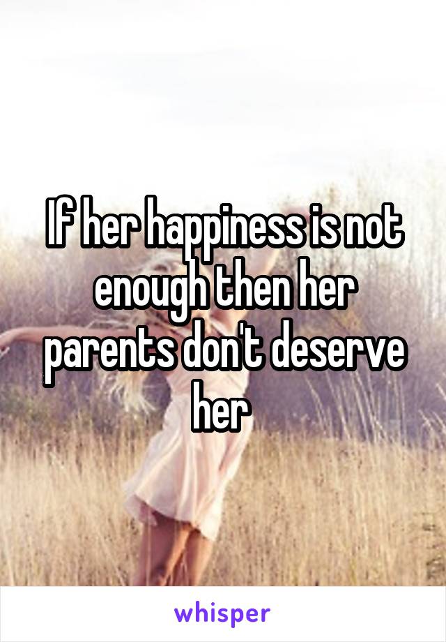 If her happiness is not enough then her parents don't deserve her 