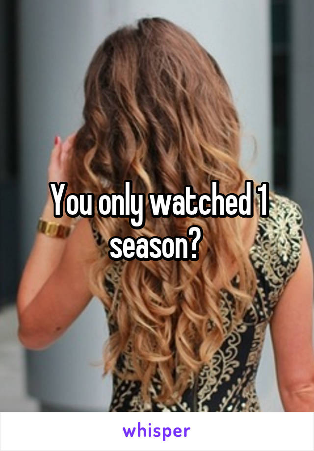 You only watched 1 season? 