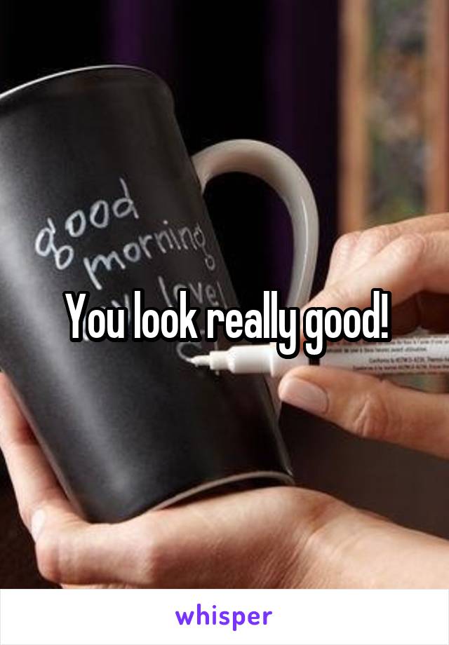 You look really good!