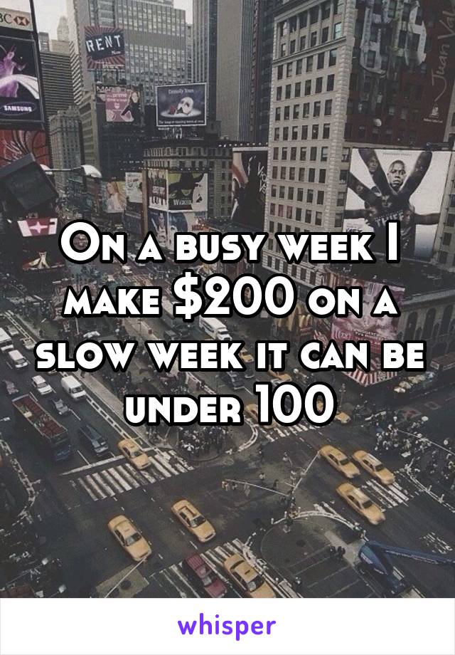 On a busy week I make $200 on a slow week it can be under 100