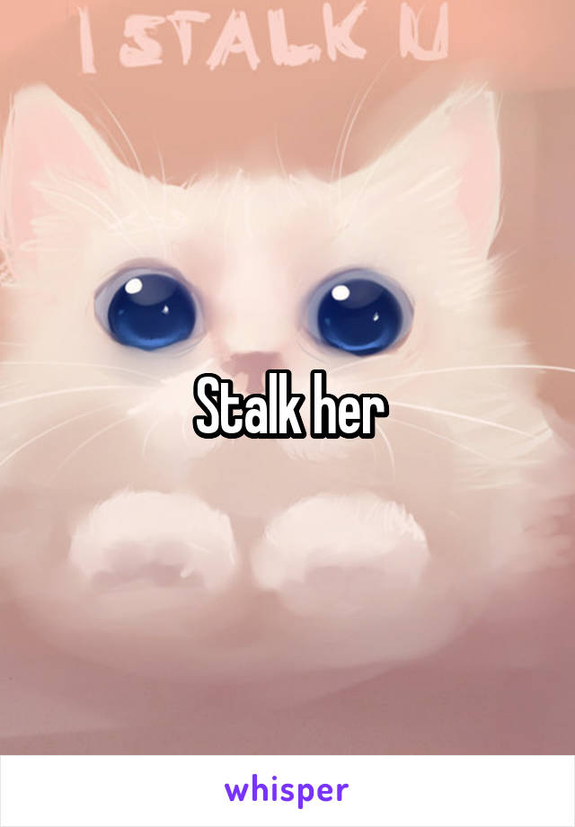 Stalk her