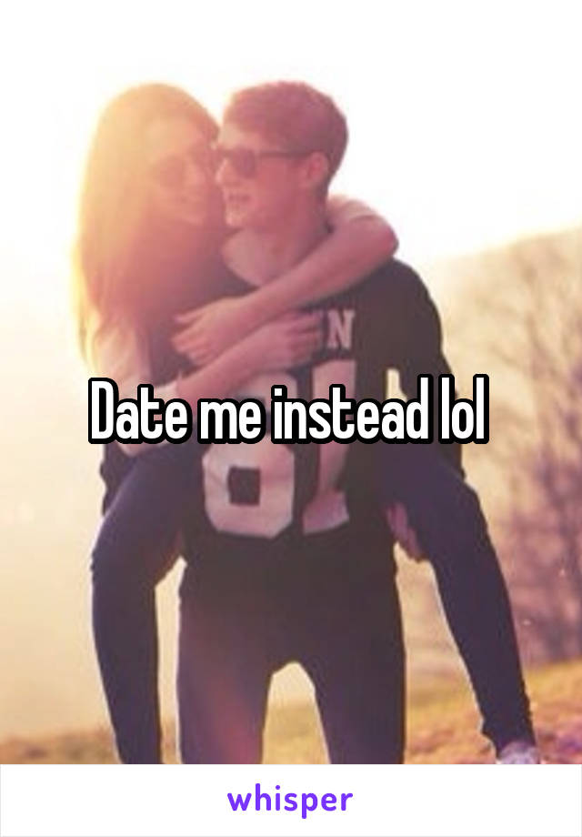 Date me instead lol 