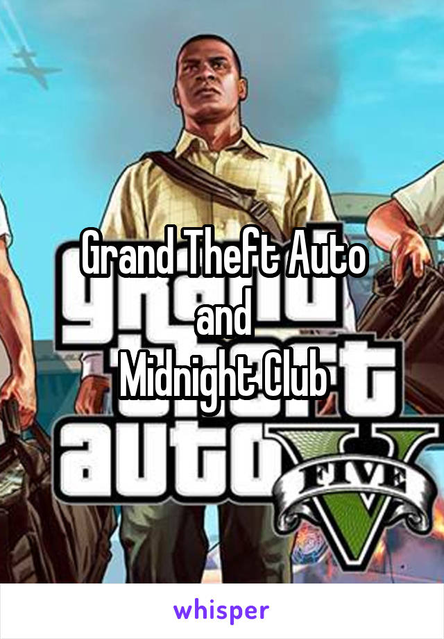 Grand Theft Auto
and
Midnight Club