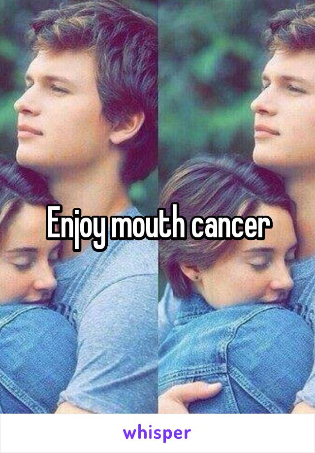 Enjoy mouth cancer