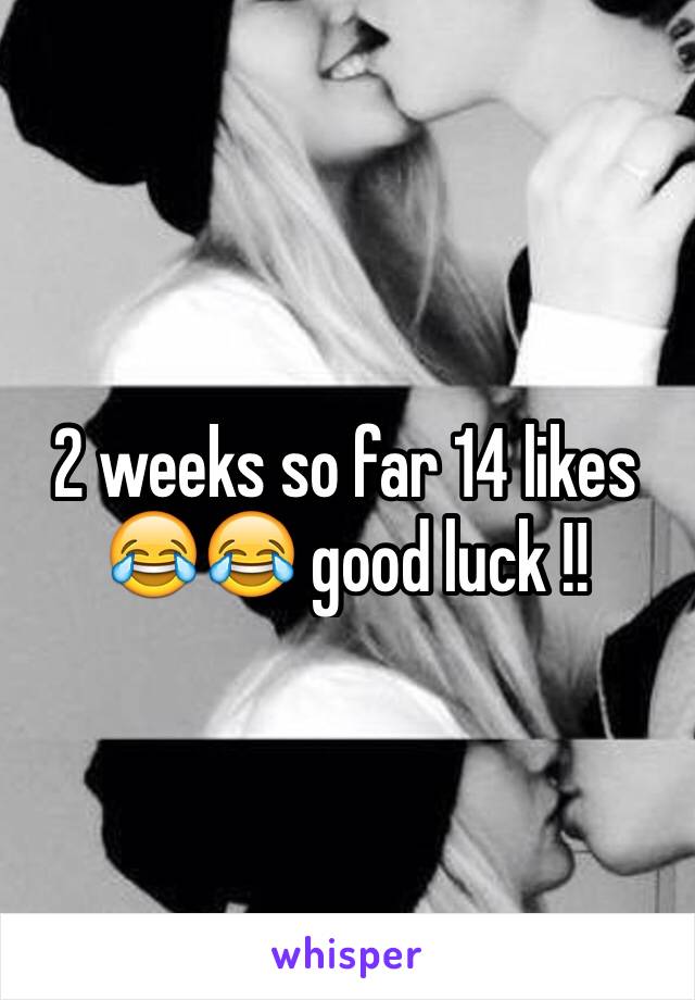 2 weeks so far 14 likes 😂😂 good luck !! 