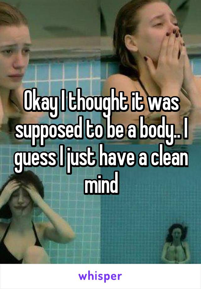 Okay I thought it was supposed to be a body.. I guess I just have a clean mind