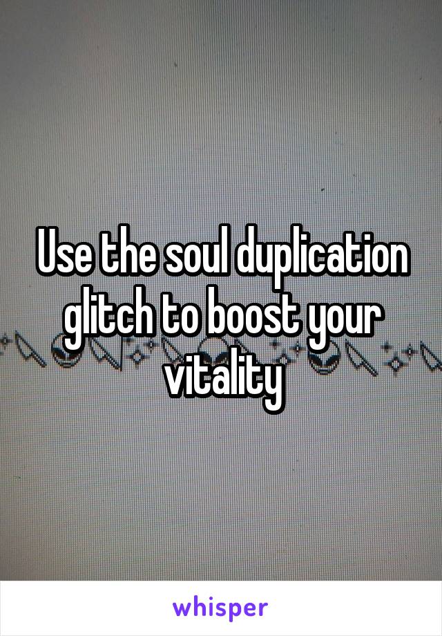 Use the soul duplication glitch to boost your vitality
