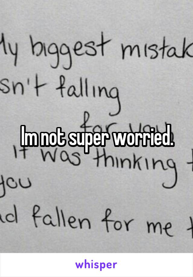 Im not super worried.