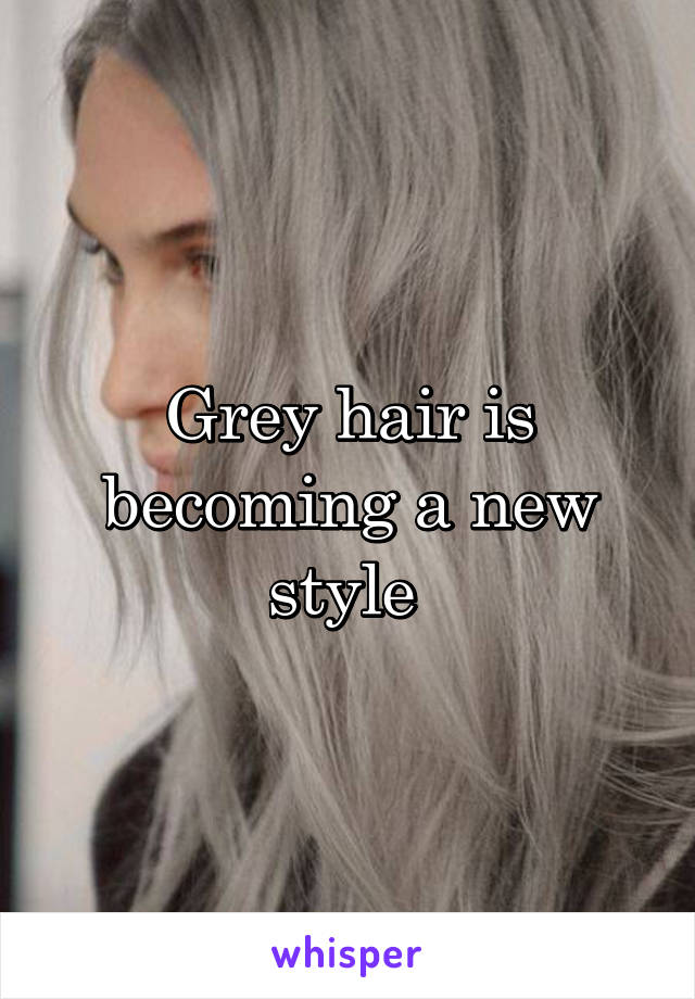 Grey hair is becoming a new style 