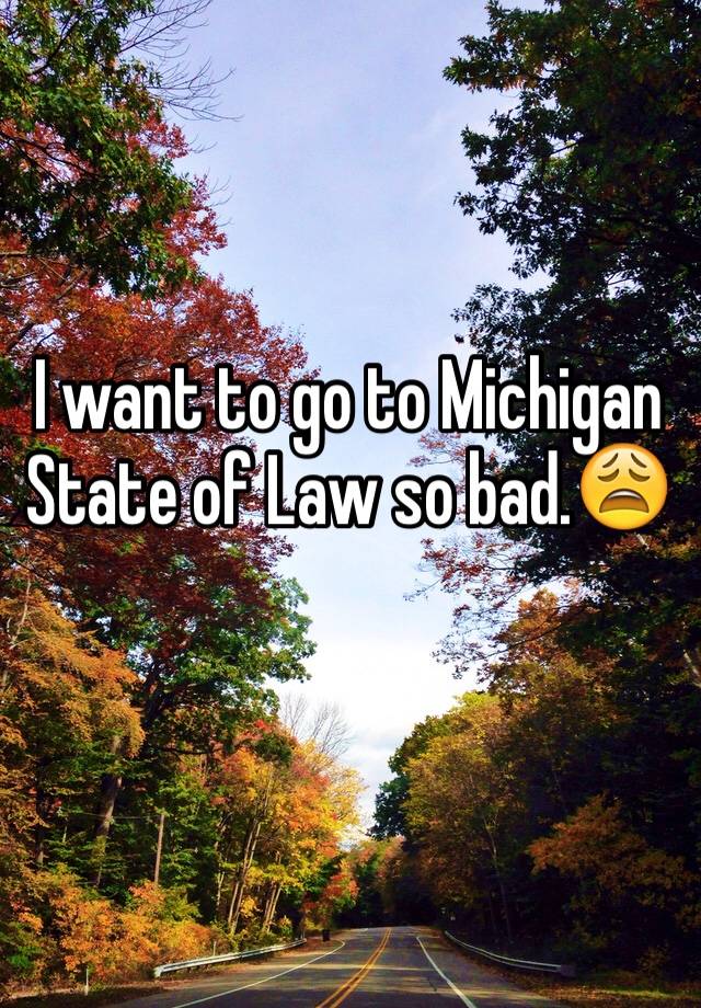 I want to go to Michigan State of Law so bad.😩