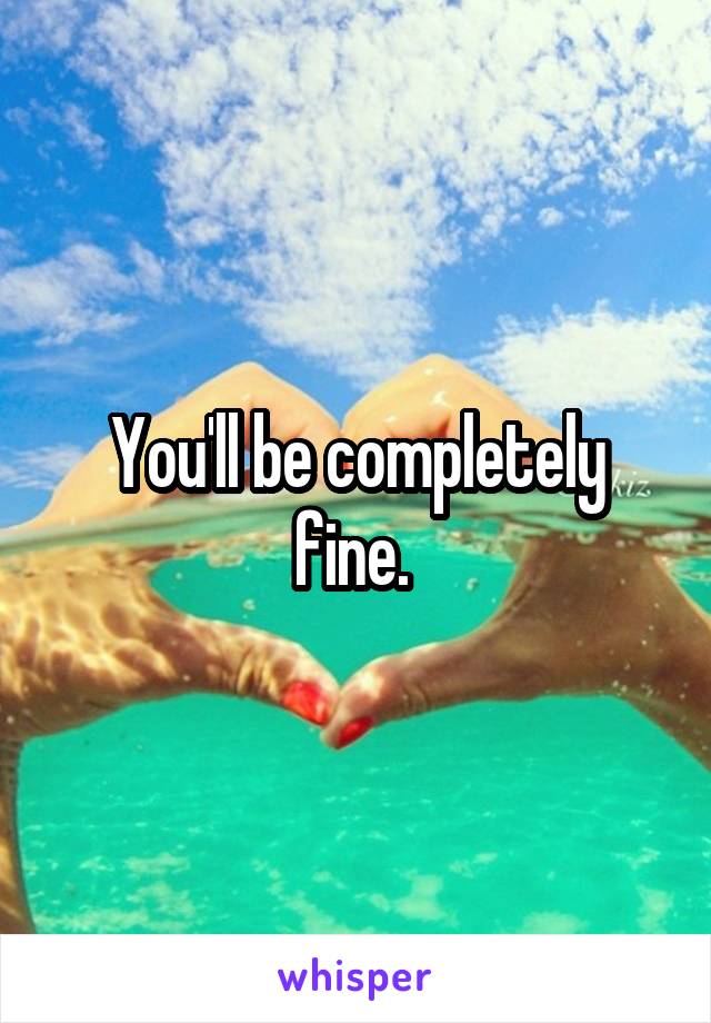 You'll be completely fine. 