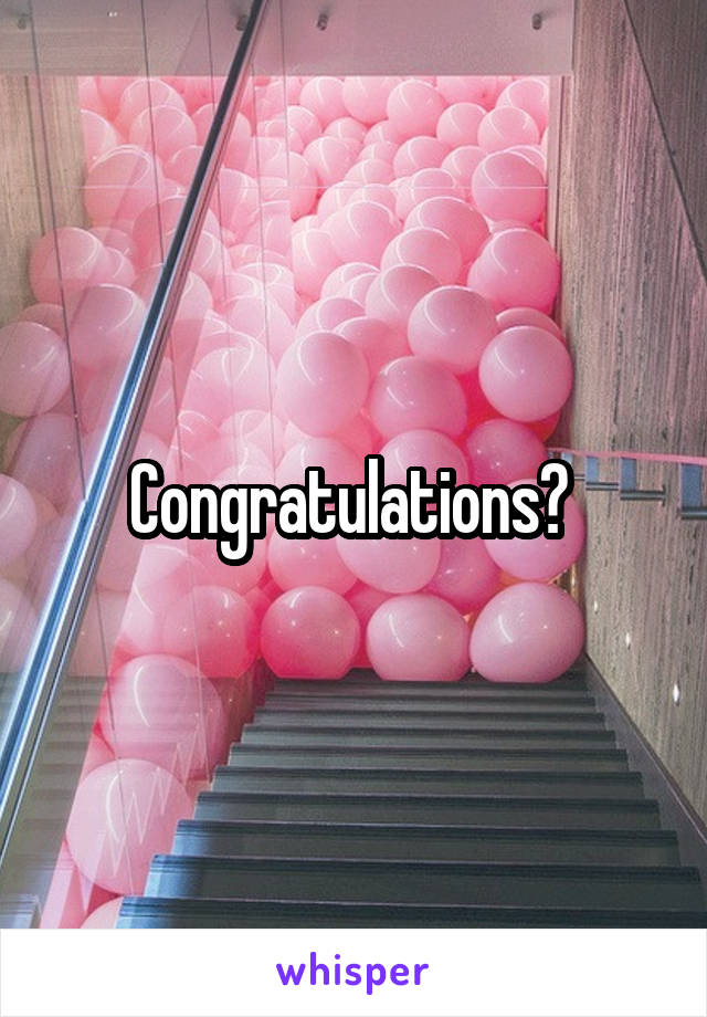 Congratulations? 