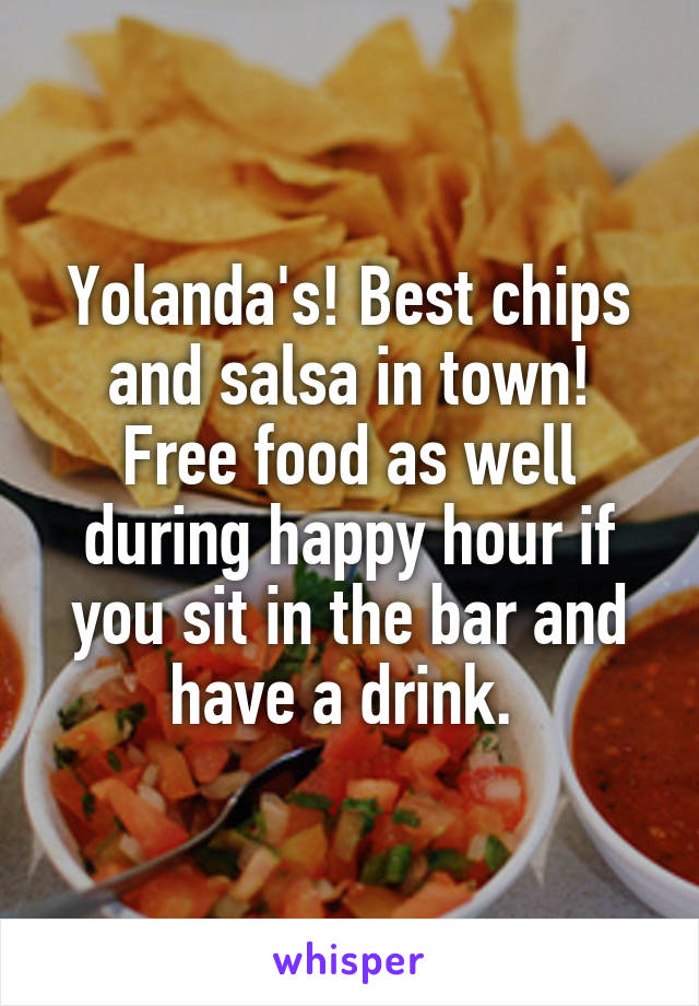 Yolanda's! Best chips and salsa in town! Free food as well during happy hour if you sit in the bar and have a drink. 