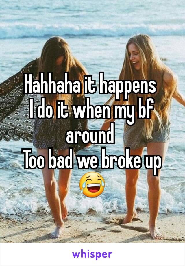 Hahhaha it happens 
I do it when my bf around 
Too bad we broke up 😂