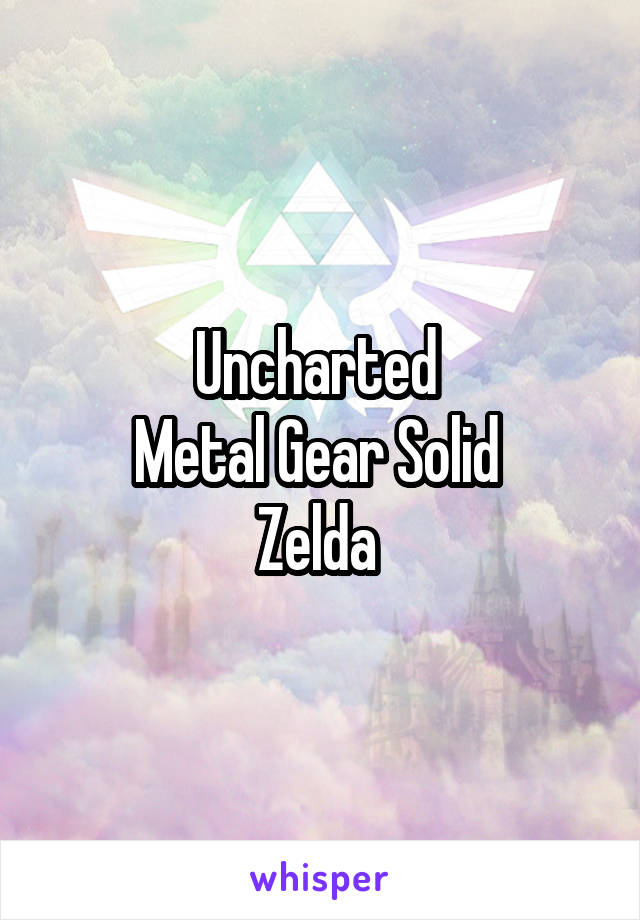 Uncharted 
Metal Gear Solid 
Zelda 
