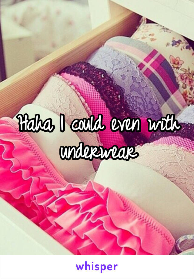 Haha I could even with underwear