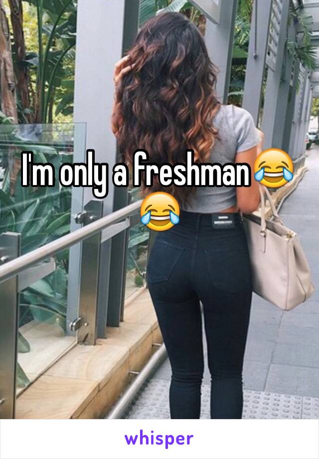 I'm only a freshman😂😂