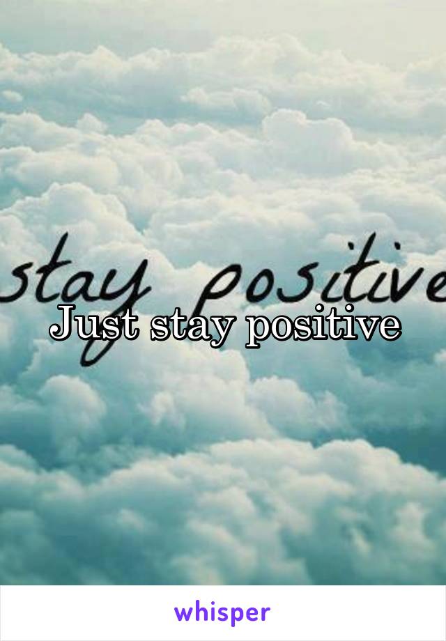 Just stay positive