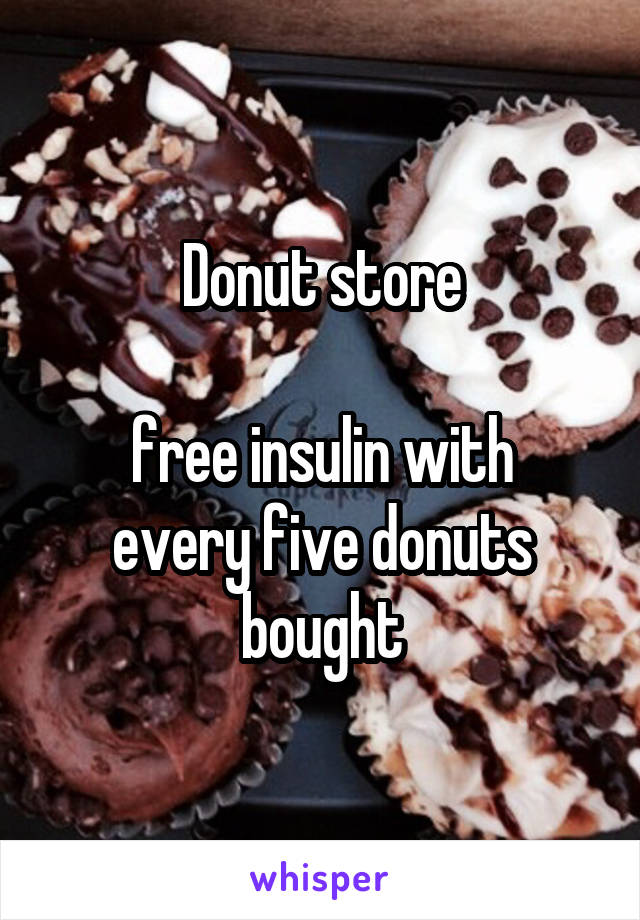 Donut store

free insulin with every five donuts bought