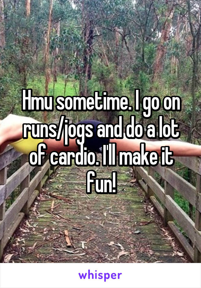 Hmu sometime. I go on runs/jogs and do a lot of cardio. I'll make it fun!