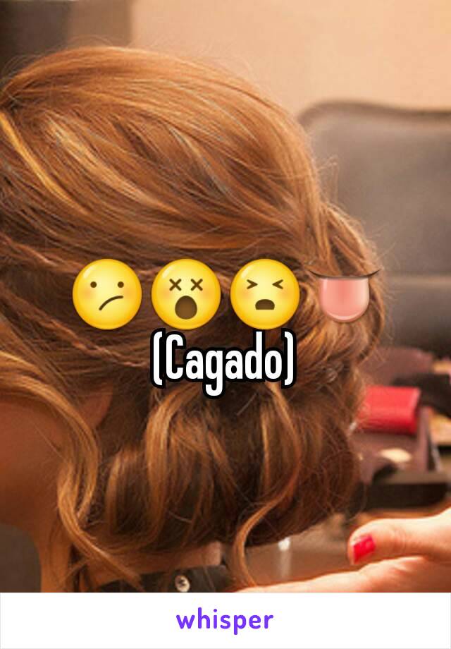 😕😵😣👅
(Cagado)