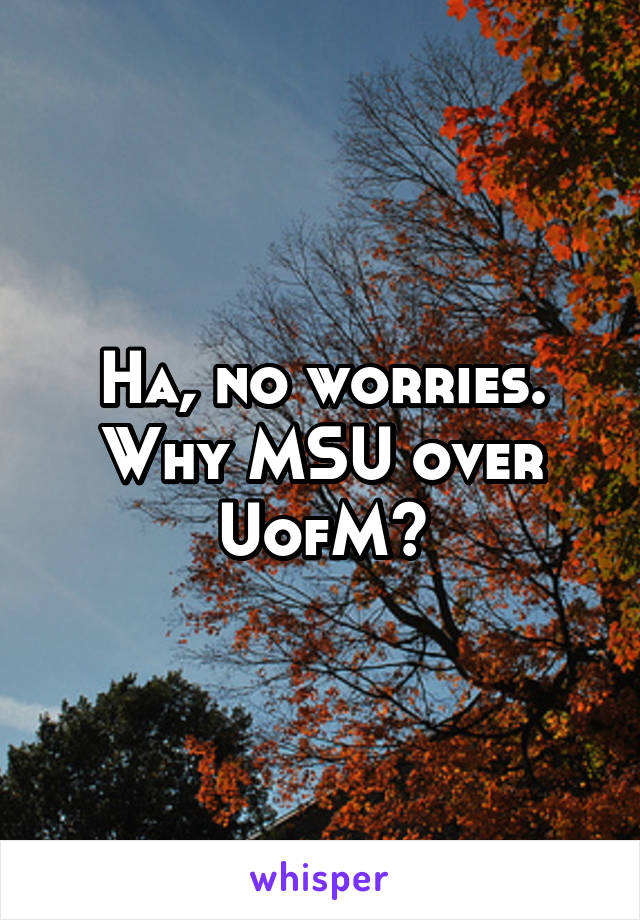 Ha, no worries. Why MSU over UofM?