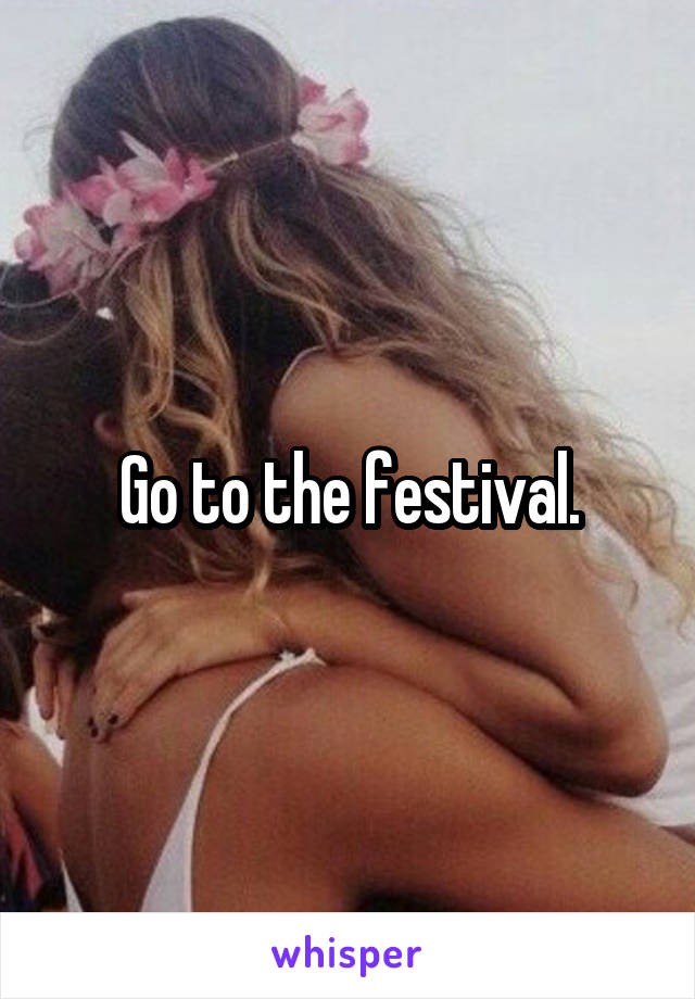 Go to the festival.