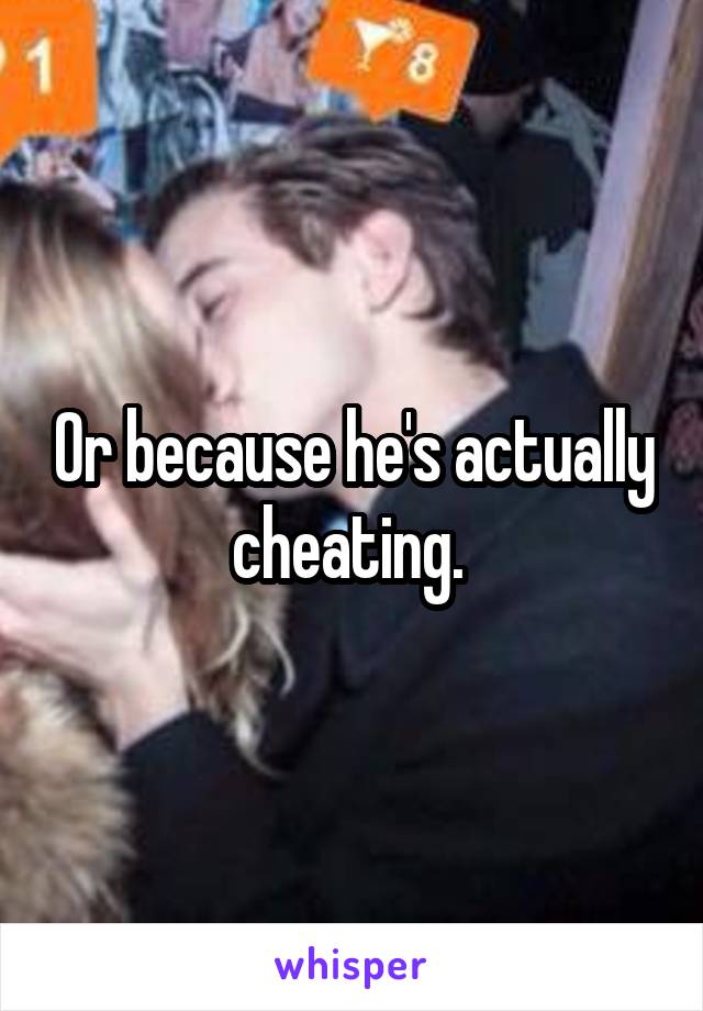Or because he's actually cheating. 