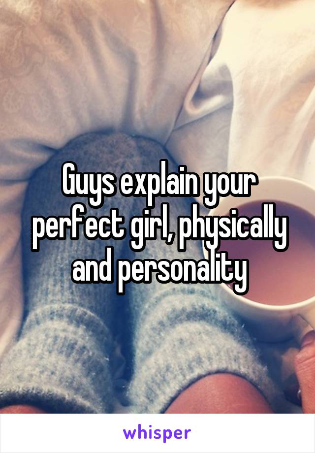 Guys explain your perfect girl, physically and personality