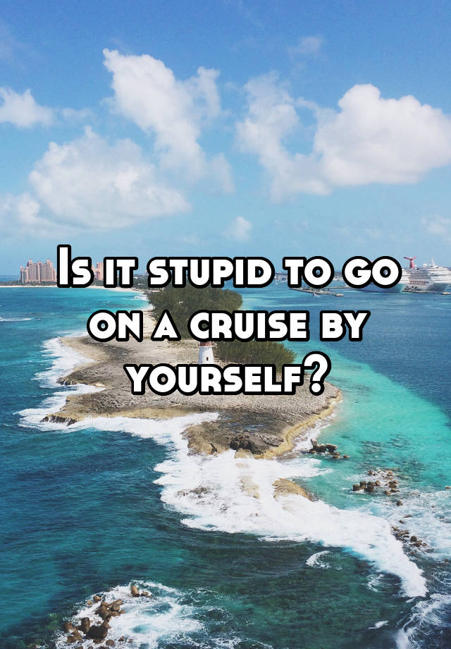 is-it-stupid-to-go-on-a-cruise-by-yourself