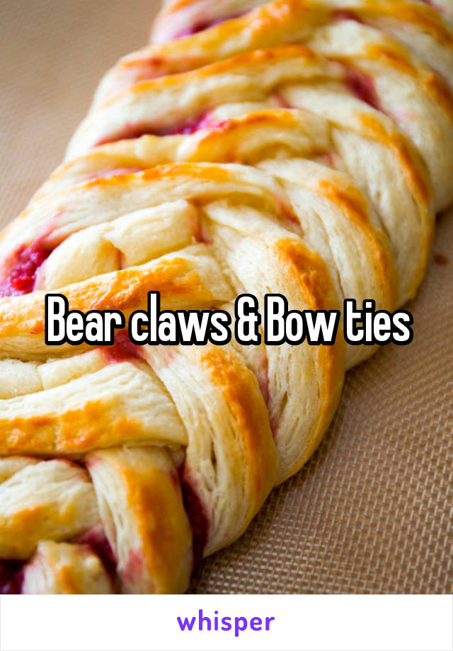 Bear claws & Bow ties