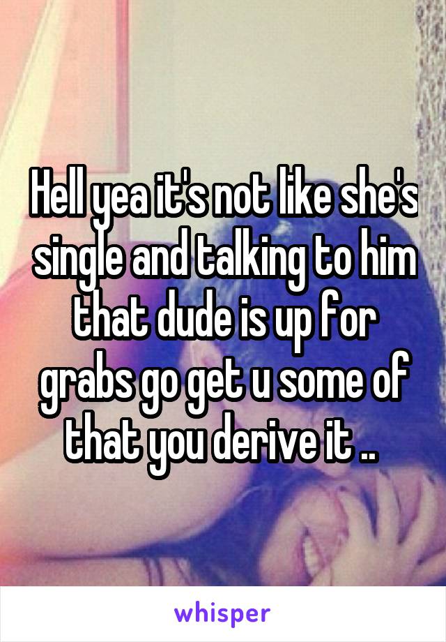 Hell yea it's not like she's single and talking to him that dude is up for grabs go get u some of that you derive it .. 